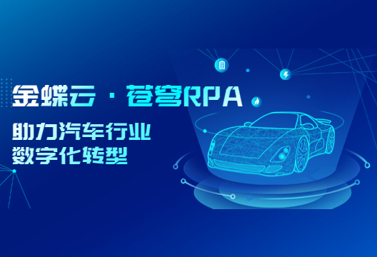 降本增效，金蝶云·苍穹RPA成为汽车行业数字化转型新引擎