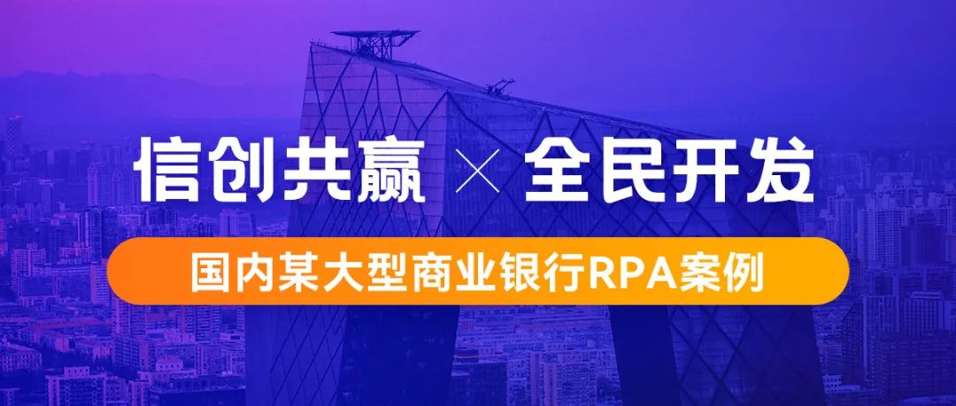 行业案例丨基于信创环境构建机器人工厂，国内某大型商业银行RPA案例